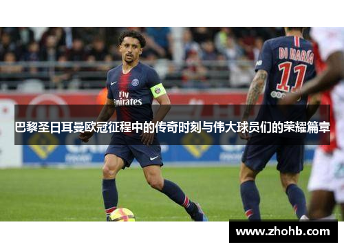 巴黎圣日耳曼欧冠征程中的传奇时刻与伟大球员们的荣耀篇章 巴黎圣日耳曼欧冠征程中的传奇时刻与伟大球员们的荣耀篇章
