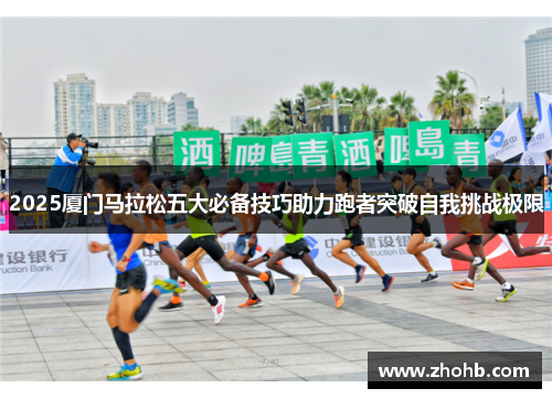 2025厦门马拉松五大必备技巧助力跑者突破自我挑战极限