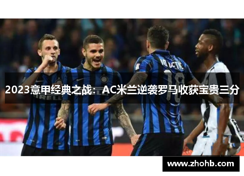 2023意甲经典之战：AC米兰逆袭罗马收获宝贵三分