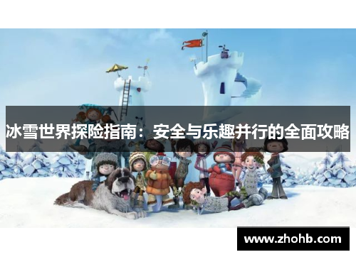 冰雪世界探险指南:安全与乐趣并行的全面攻略 冰雪世界探险指南:安全与乐趣并行的全面攻略