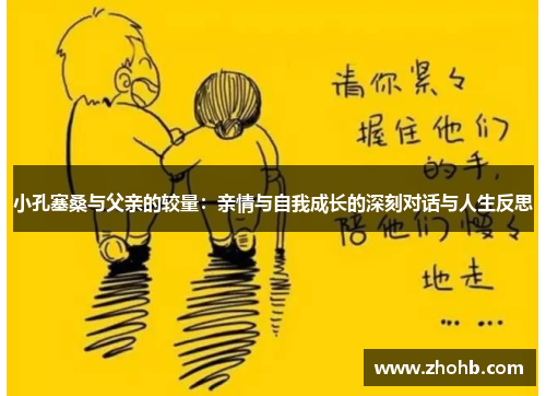 小孔塞桑与父亲的较量:亲情与自我成长的深刻对话与人生反思 小孔塞桑与父亲的较量:亲情与自我成长的深刻对话与人生反思