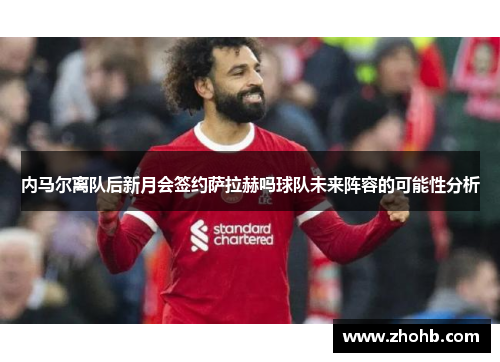 内马尔离队后新月会签约萨拉赫吗球队未来阵容的可能性分析
