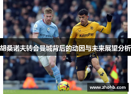 胡桑诺夫转会曼城背后的动因与未来展望分析