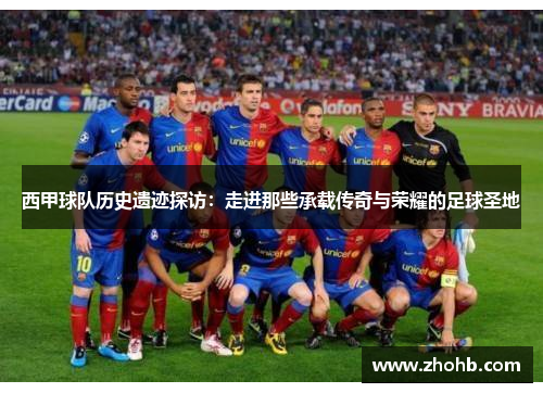 西甲球队历史遗迹探访：走进那些承载传奇与荣耀的足球圣地