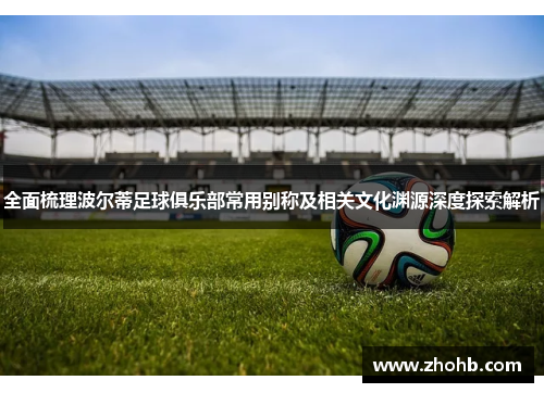 全面梳理波尔蒂足球俱乐部常用别称及相关文化渊源深度探索解析